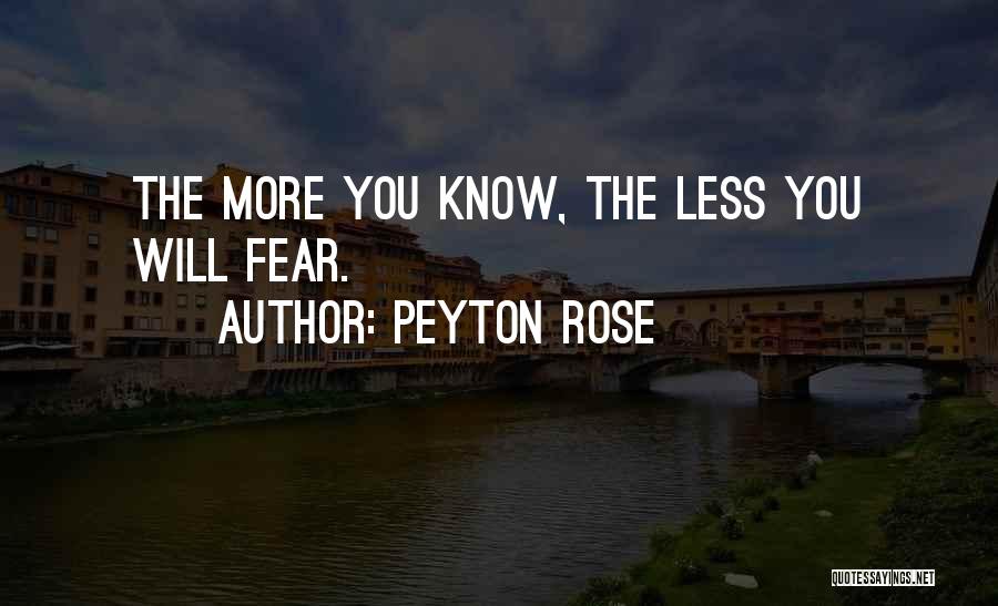 Peyton Rose Quotes: The More You Know, The Less You Will Fear.