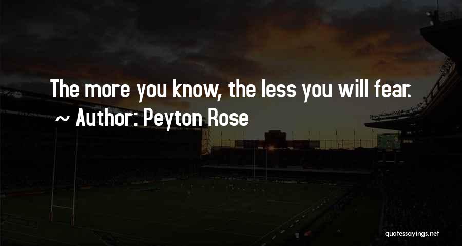 Peyton Rose Quotes: The More You Know, The Less You Will Fear.