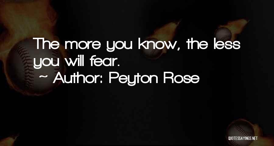 Peyton Rose Quotes: The More You Know, The Less You Will Fear.