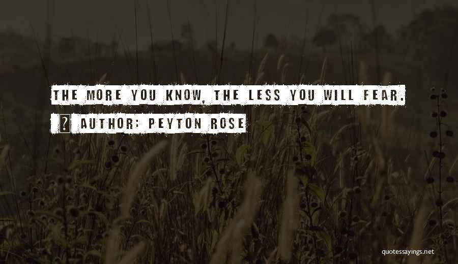 Peyton Rose Quotes: The More You Know, The Less You Will Fear.