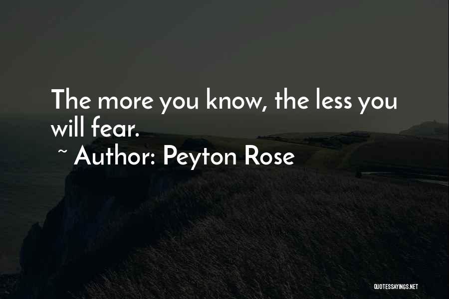 Peyton Rose Quotes: The More You Know, The Less You Will Fear.