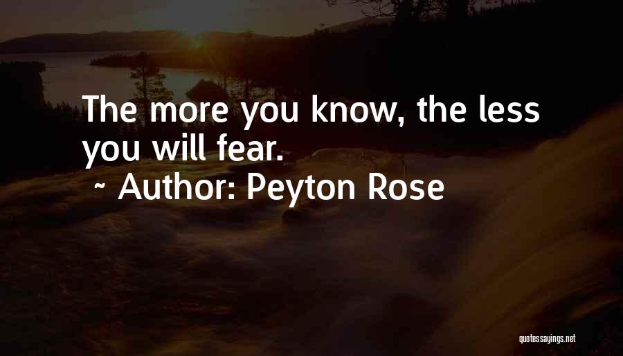 Peyton Rose Quotes: The More You Know, The Less You Will Fear.