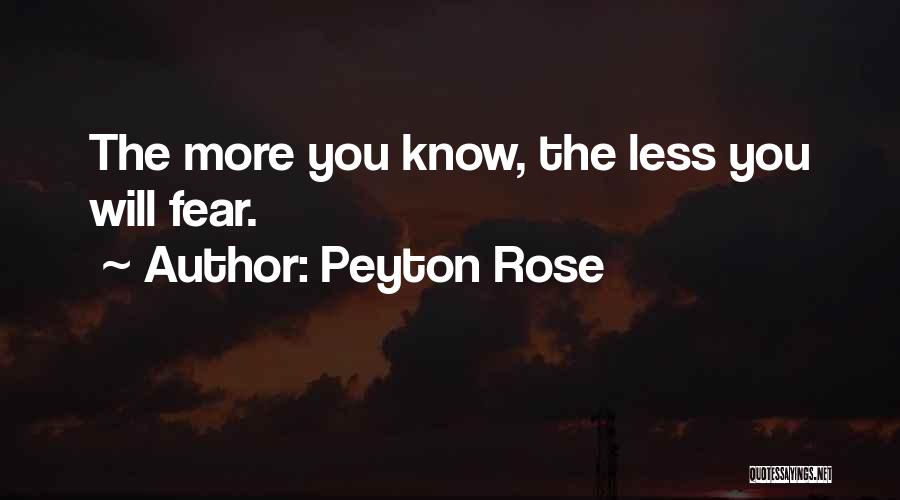 Peyton Rose Quotes: The More You Know, The Less You Will Fear.