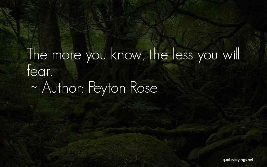 Peyton Rose Quotes: The More You Know, The Less You Will Fear.