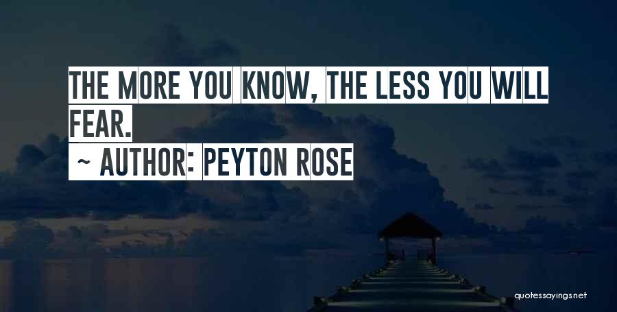 Peyton Rose Quotes: The More You Know, The Less You Will Fear.