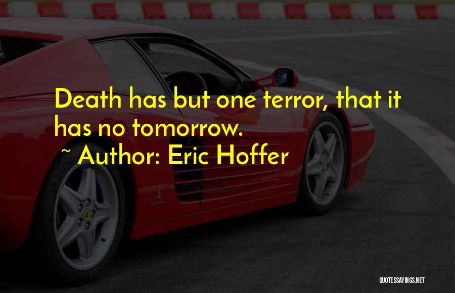 Eric Hoffer Quotes: Death Has But One Terror, That It Has No Tomorrow.