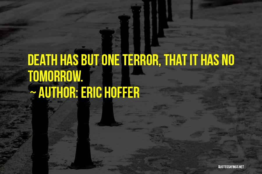 Eric Hoffer Quotes: Death Has But One Terror, That It Has No Tomorrow.