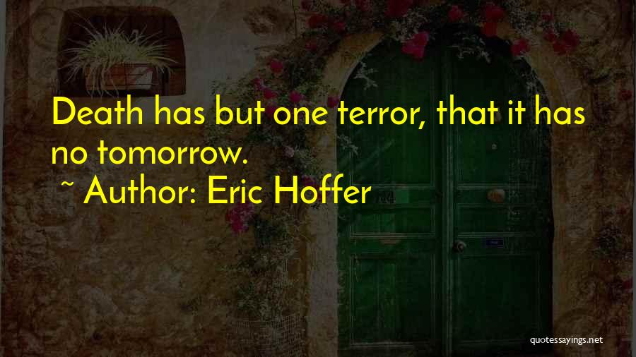 Eric Hoffer Quotes: Death Has But One Terror, That It Has No Tomorrow.