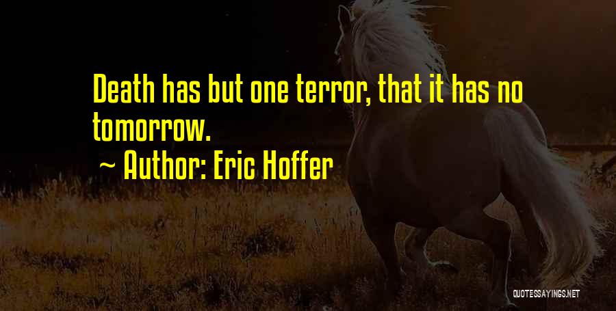 Eric Hoffer Quotes: Death Has But One Terror, That It Has No Tomorrow.