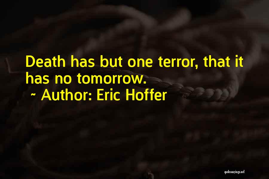 Eric Hoffer Quotes: Death Has But One Terror, That It Has No Tomorrow.