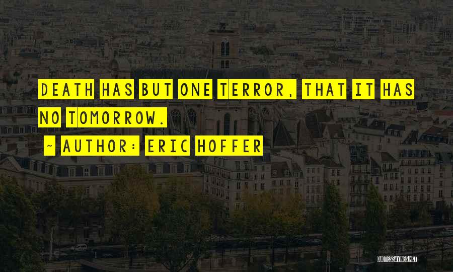Eric Hoffer Quotes: Death Has But One Terror, That It Has No Tomorrow.