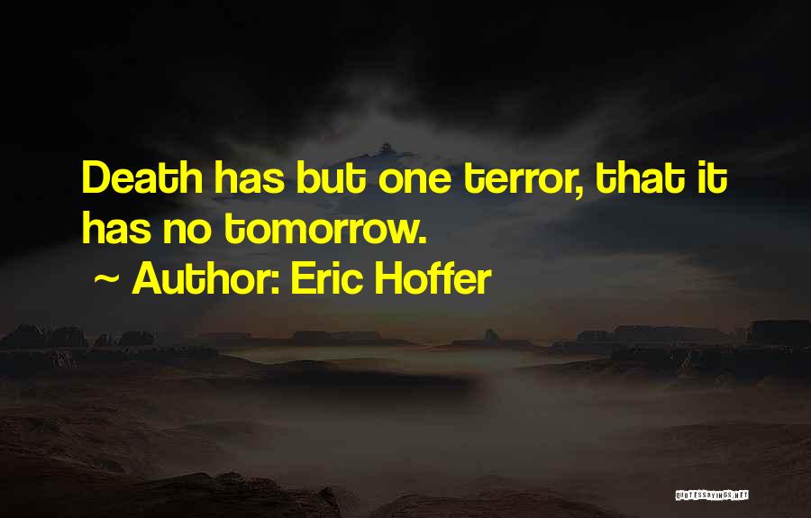 Eric Hoffer Quotes: Death Has But One Terror, That It Has No Tomorrow.