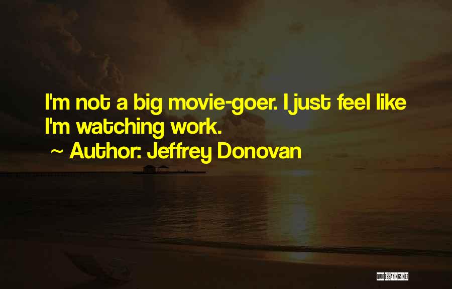 Jeffrey Donovan Quotes: I'm Not A Big Movie-goer. I Just Feel Like I'm Watching Work.