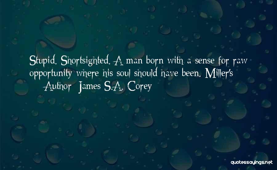 James S.A. Corey Quotes: Stupid. Shortsighted. A Man Born With A Sense For Raw Opportunity Where His Soul Should Have Been. Miller's