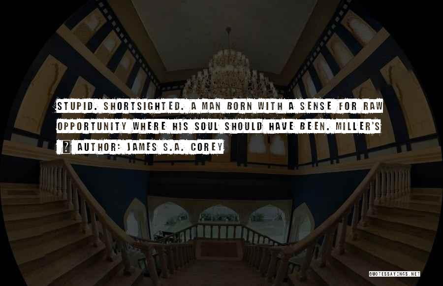 James S.A. Corey Quotes: Stupid. Shortsighted. A Man Born With A Sense For Raw Opportunity Where His Soul Should Have Been. Miller's