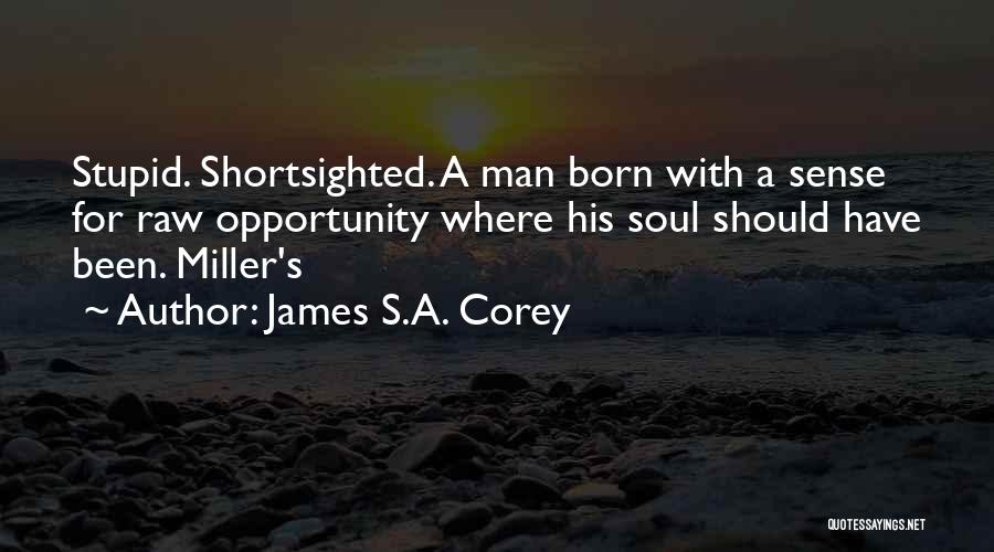 James S.A. Corey Quotes: Stupid. Shortsighted. A Man Born With A Sense For Raw Opportunity Where His Soul Should Have Been. Miller's