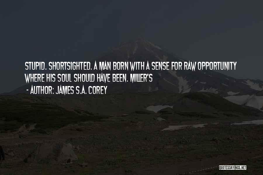 James S.A. Corey Quotes: Stupid. Shortsighted. A Man Born With A Sense For Raw Opportunity Where His Soul Should Have Been. Miller's