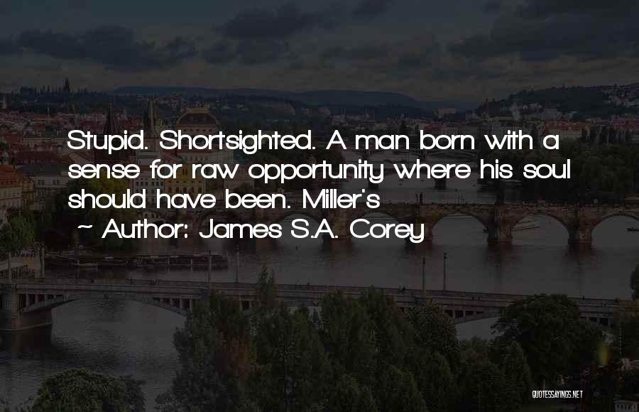 James S.A. Corey Quotes: Stupid. Shortsighted. A Man Born With A Sense For Raw Opportunity Where His Soul Should Have Been. Miller's