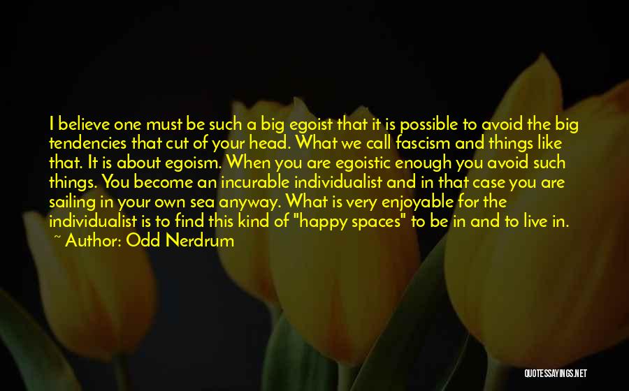 Odd Nerdrum Quotes: I Believe One Must Be Such A Big Egoist That It Is Possible To Avoid The Big Tendencies That Cut