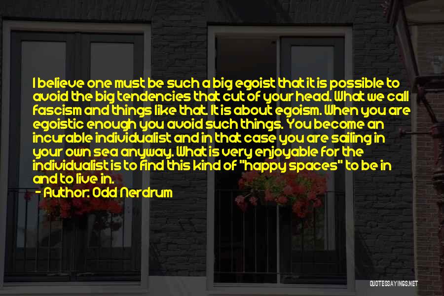 Odd Nerdrum Quotes: I Believe One Must Be Such A Big Egoist That It Is Possible To Avoid The Big Tendencies That Cut