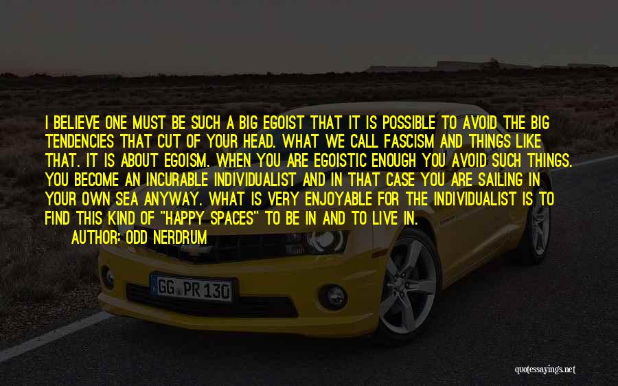 Odd Nerdrum Quotes: I Believe One Must Be Such A Big Egoist That It Is Possible To Avoid The Big Tendencies That Cut