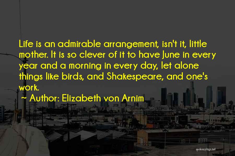 Elizabeth Von Arnim Quotes: Life Is An Admirable Arrangement, Isn't It, Little Mother. It Is So Clever Of It To Have June In Every