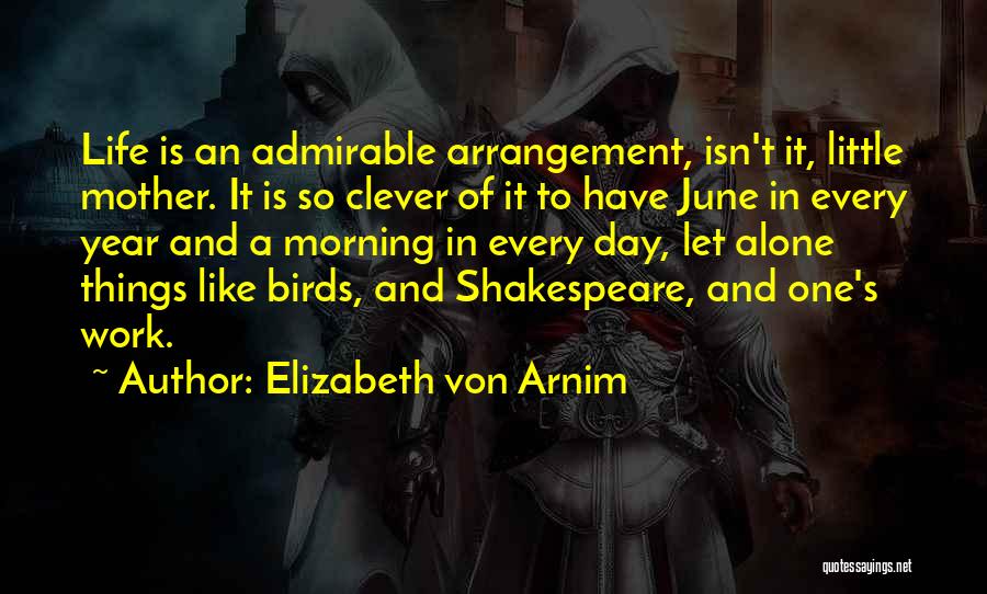 Elizabeth Von Arnim Quotes: Life Is An Admirable Arrangement, Isn't It, Little Mother. It Is So Clever Of It To Have June In Every