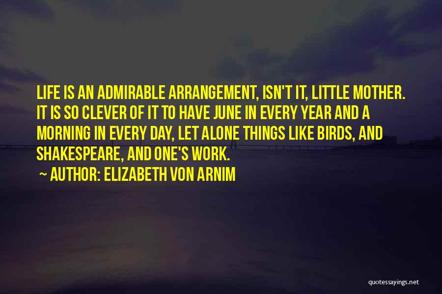 Elizabeth Von Arnim Quotes: Life Is An Admirable Arrangement, Isn't It, Little Mother. It Is So Clever Of It To Have June In Every