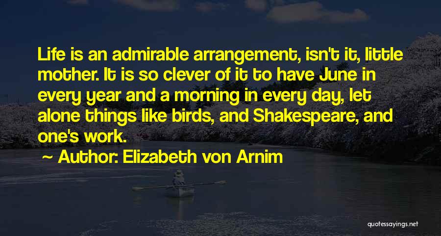 Elizabeth Von Arnim Quotes: Life Is An Admirable Arrangement, Isn't It, Little Mother. It Is So Clever Of It To Have June In Every