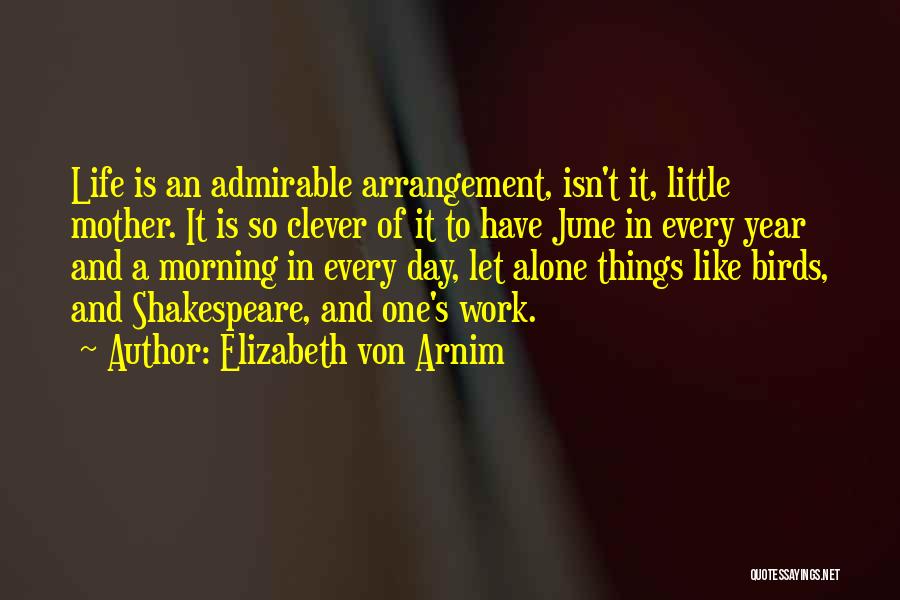 Elizabeth Von Arnim Quotes: Life Is An Admirable Arrangement, Isn't It, Little Mother. It Is So Clever Of It To Have June In Every
