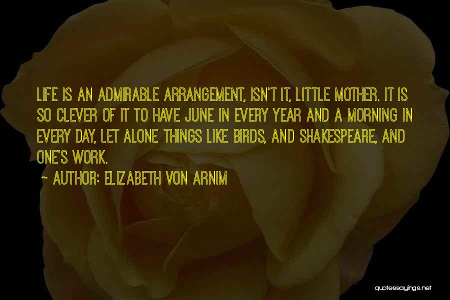 Elizabeth Von Arnim Quotes: Life Is An Admirable Arrangement, Isn't It, Little Mother. It Is So Clever Of It To Have June In Every