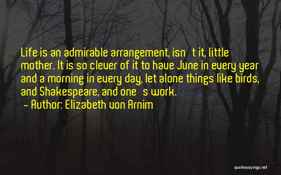 Elizabeth Von Arnim Quotes: Life Is An Admirable Arrangement, Isn't It, Little Mother. It Is So Clever Of It To Have June In Every