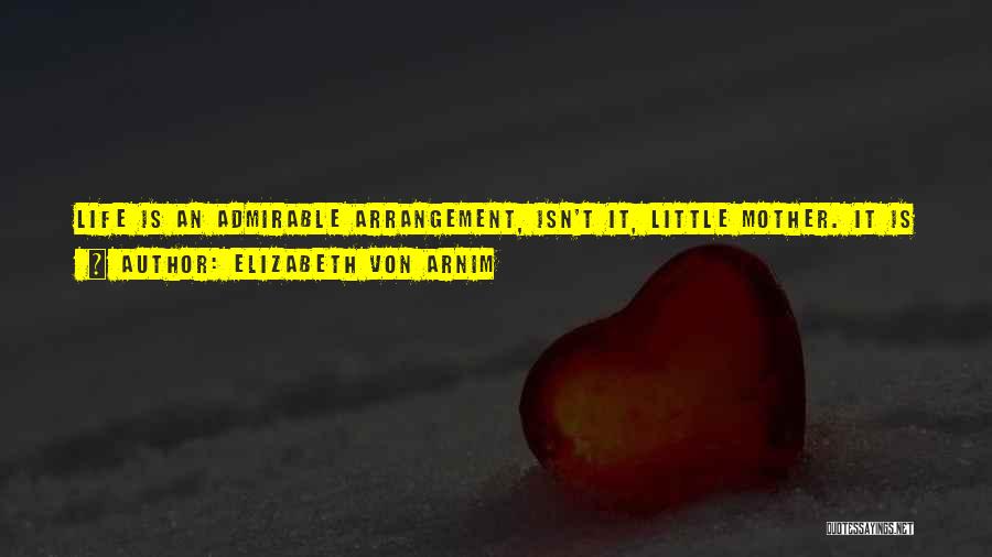 Elizabeth Von Arnim Quotes: Life Is An Admirable Arrangement, Isn't It, Little Mother. It Is So Clever Of It To Have June In Every