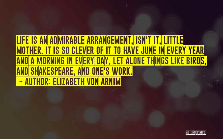 Elizabeth Von Arnim Quotes: Life Is An Admirable Arrangement, Isn't It, Little Mother. It Is So Clever Of It To Have June In Every