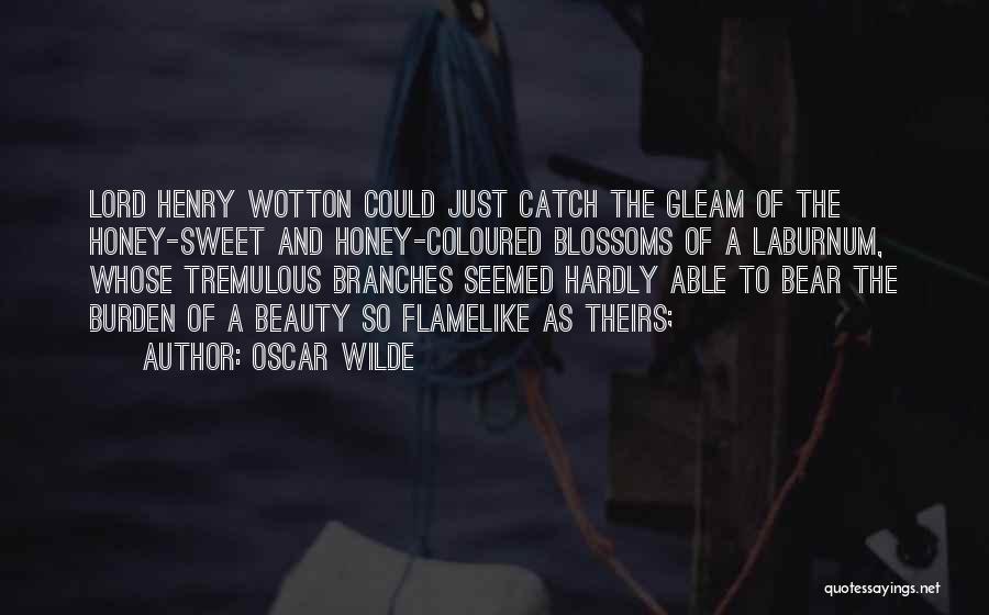 Oscar Wilde Quotes: Lord Henry Wotton Could Just Catch The Gleam Of The Honey-sweet And Honey-coloured Blossoms Of A Laburnum, Whose Tremulous Branches