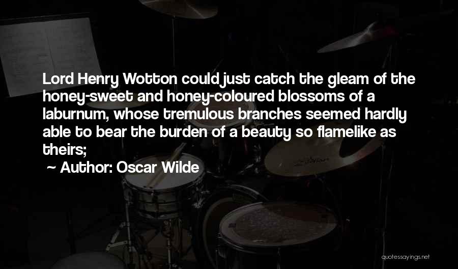 Oscar Wilde Quotes: Lord Henry Wotton Could Just Catch The Gleam Of The Honey-sweet And Honey-coloured Blossoms Of A Laburnum, Whose Tremulous Branches