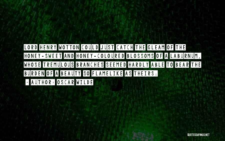 Oscar Wilde Quotes: Lord Henry Wotton Could Just Catch The Gleam Of The Honey-sweet And Honey-coloured Blossoms Of A Laburnum, Whose Tremulous Branches