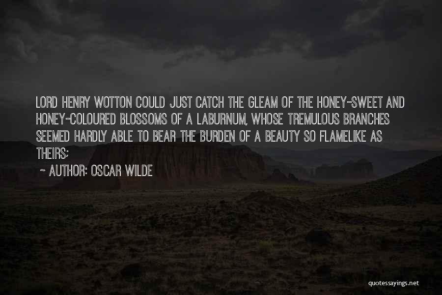 Oscar Wilde Quotes: Lord Henry Wotton Could Just Catch The Gleam Of The Honey-sweet And Honey-coloured Blossoms Of A Laburnum, Whose Tremulous Branches