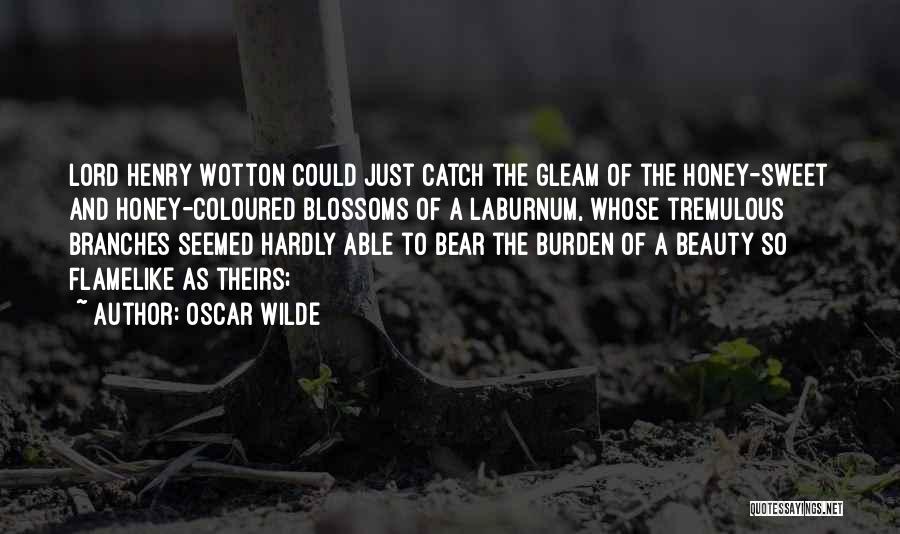 Oscar Wilde Quotes: Lord Henry Wotton Could Just Catch The Gleam Of The Honey-sweet And Honey-coloured Blossoms Of A Laburnum, Whose Tremulous Branches