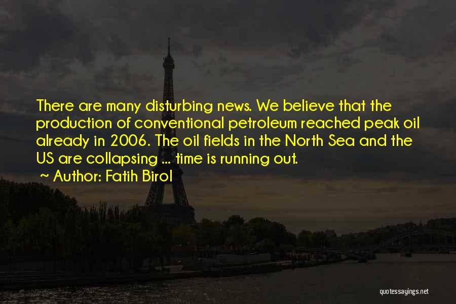 Fatih Birol Quotes: There Are Many Disturbing News. We Believe That The Production Of Conventional Petroleum Reached Peak Oil Already In 2006. The