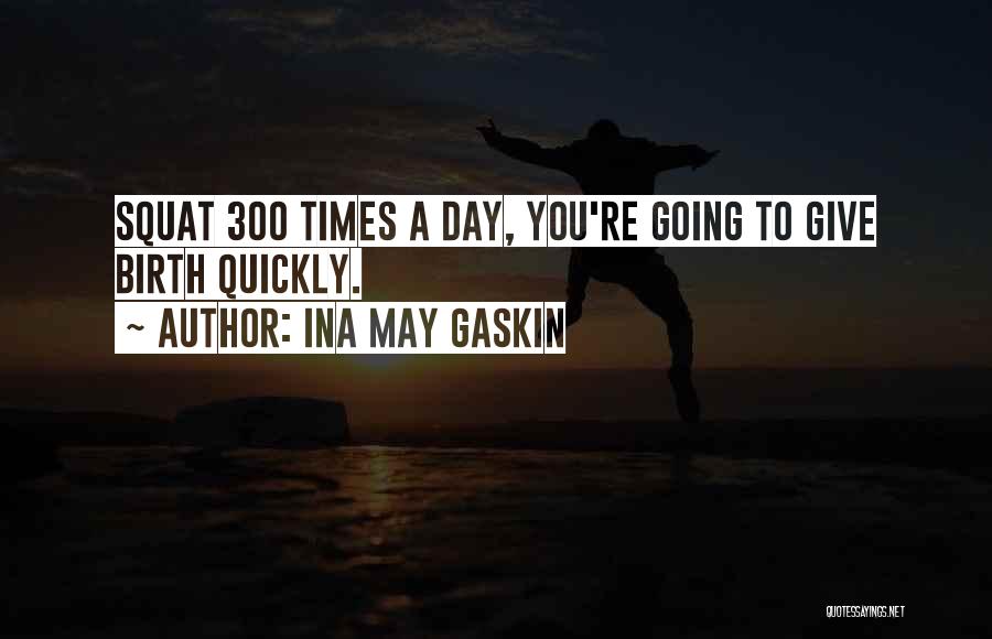 Ina May Gaskin Quotes: Squat 300 Times A Day, You're Going To Give Birth Quickly.