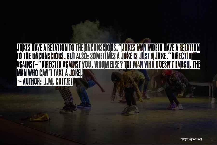 J.M. Coetzee Quotes: Jokes Have A Relation To The Unconscious.''jokes May Indeed Have A Relation To The Unconscious. But Also: Sometimes A Joke