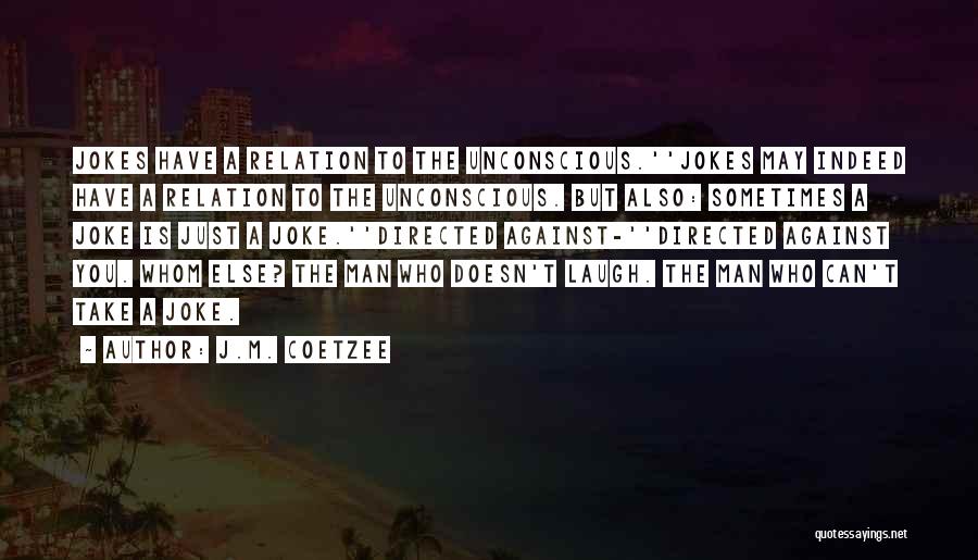 J.M. Coetzee Quotes: Jokes Have A Relation To The Unconscious.''jokes May Indeed Have A Relation To The Unconscious. But Also: Sometimes A Joke