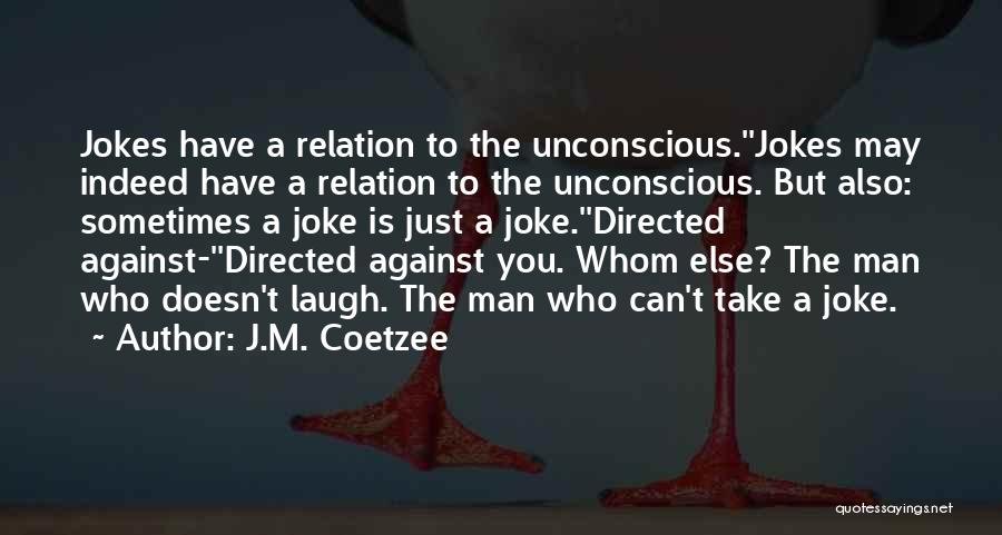 J.M. Coetzee Quotes: Jokes Have A Relation To The Unconscious.''jokes May Indeed Have A Relation To The Unconscious. But Also: Sometimes A Joke