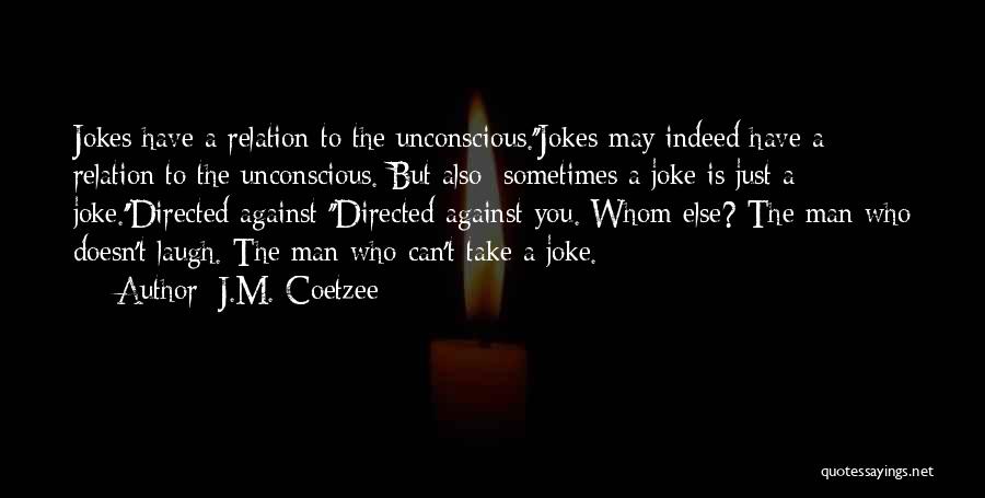 J.M. Coetzee Quotes: Jokes Have A Relation To The Unconscious.''jokes May Indeed Have A Relation To The Unconscious. But Also: Sometimes A Joke