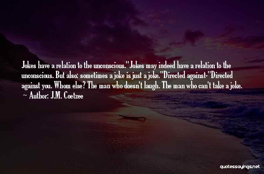 J.M. Coetzee Quotes: Jokes Have A Relation To The Unconscious.''jokes May Indeed Have A Relation To The Unconscious. But Also: Sometimes A Joke