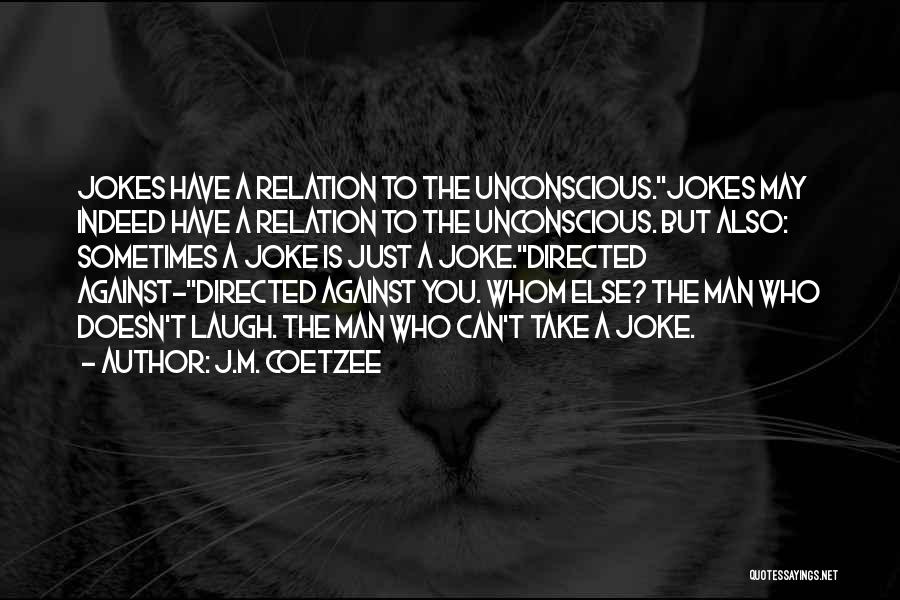 J.M. Coetzee Quotes: Jokes Have A Relation To The Unconscious.''jokes May Indeed Have A Relation To The Unconscious. But Also: Sometimes A Joke