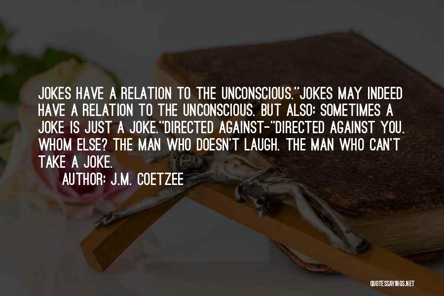 J.M. Coetzee Quotes: Jokes Have A Relation To The Unconscious.''jokes May Indeed Have A Relation To The Unconscious. But Also: Sometimes A Joke