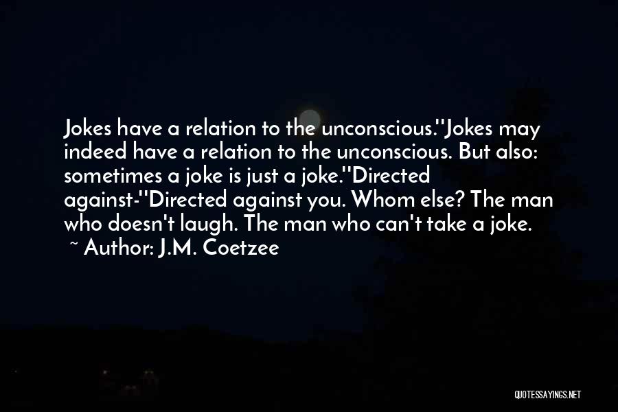 J.M. Coetzee Quotes: Jokes Have A Relation To The Unconscious.''jokes May Indeed Have A Relation To The Unconscious. But Also: Sometimes A Joke