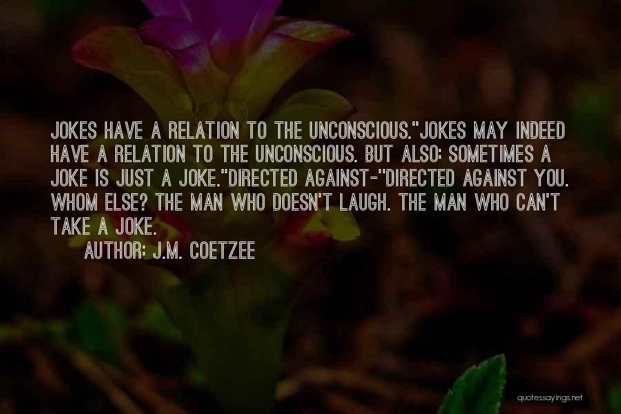 J.M. Coetzee Quotes: Jokes Have A Relation To The Unconscious.''jokes May Indeed Have A Relation To The Unconscious. But Also: Sometimes A Joke